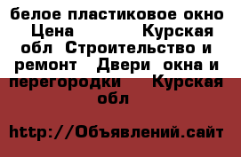 белое пластиковое окно › Цена ­ 3 000 - Курская обл. Строительство и ремонт » Двери, окна и перегородки   . Курская обл.